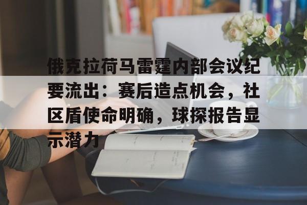 欧宝体育ob官网-俄克拉荷马雷霆内部会议纪要流出：赛后造点机会，社区盾使命明确，球探报告显示潜力